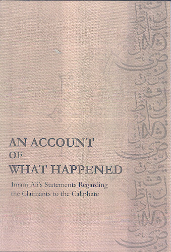AN ACCOUNT OF WHAT HAPPENED - Imam Ali's a.s. Statements Regarding the Claimants to the Caliphate