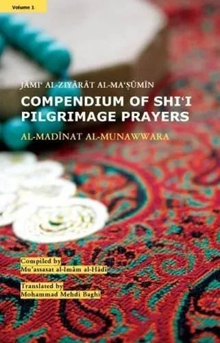 COMPENDIUM OF SHI'I PILGRIMAGE PRAYERS - (VOL-1) AL-MADINAT AL-MUNAWWARA (JAMI' AL-ZIYARAT AL-MA'SUMIN) Compiled by Mu'assasat al-Imam al-Hadi (a.s.)