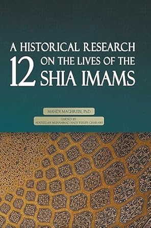 A HISTORICAL RESEARCH ON THE LIVES OF THE - 12 SHIA IMAMS - by Dr. Mahdi Maghrebi (Author)