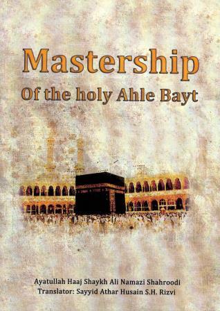 MASTERSHIP of the holy Ahle Bayt - By: Sh. Ali Namazi Shahroodi