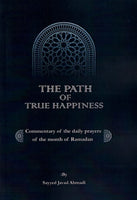 The Path of True Happiness (A Commentary on the daily prayers of the month of Ramadan)