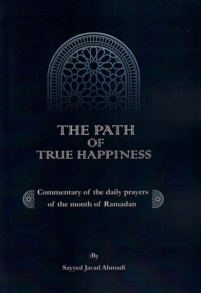 The Path of True Happiness (A Commentary on the daily prayers of the month of Ramadan)