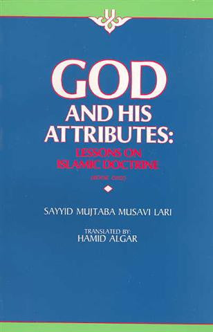 GOD AND HIS ATTRIBUTES - Lessons on Islamic Doctrine By: Sayyid Mujtaba Musavi Lari