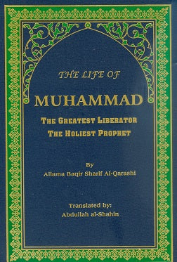 The Life of Muhammad, the Greatest Liberator, the Holiest Prophet, by Baqir Sharif Al-Qarashi